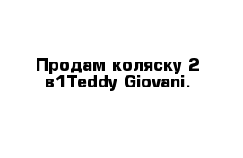 Продам коляску 2 в1Teddy Giovani.